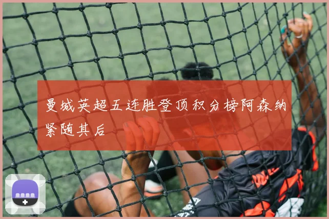 曼城英超五连胜登顶积分榜阿森纳紧随其后