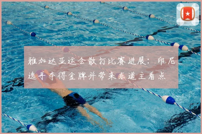 雅加达亚运会散打比赛进展：印尼选手夺得金牌并带来东道主看点