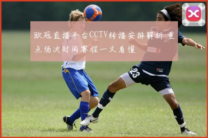 欧冠直播平台CCTV转播安排解析 重点场次时间赛程一文看懂