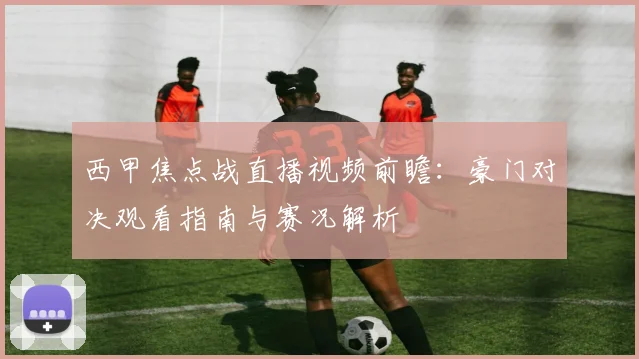 西甲焦点战直播视频前瞻：豪门对决观看指南与赛况解析