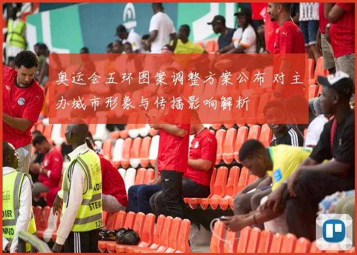 奥运会五环图案调整方案公布 对主办城市形象与传播影响解析