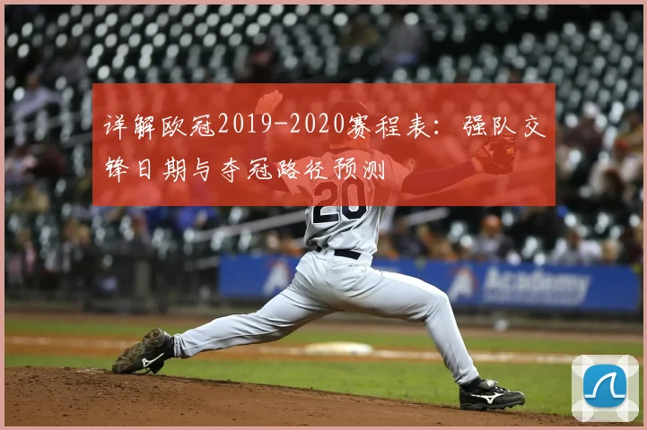 详解欧冠2019-2020赛程表：强队交锋日期与夺冠路径预测