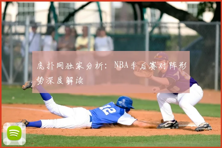 虎扑网独家分析：NBA季后赛对阵形势深度解读