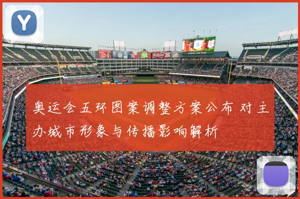 奥运会五环图案调整方案公布 对主办城市形象与传播影响解析