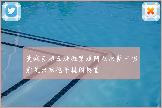 曼城英超五连胜紧追阿森纳萨卡伤愈复出助枪手稳固榜首